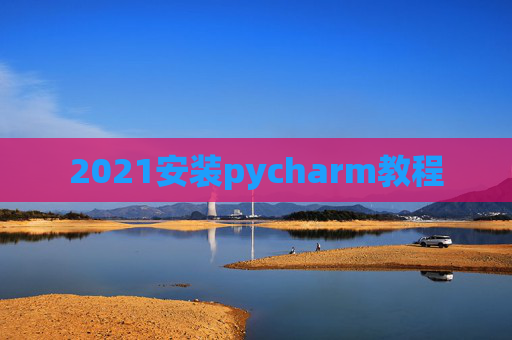 2021安装pycharm教程 2021安装pycharm教程